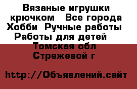 Вязаные игрушки крючком - Все города Хобби. Ручные работы » Работы для детей   . Томская обл.,Стрежевой г.